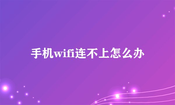 手机wifi连不上怎么办