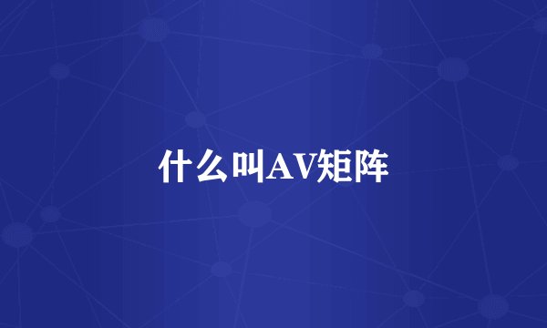 什么叫AV矩阵
