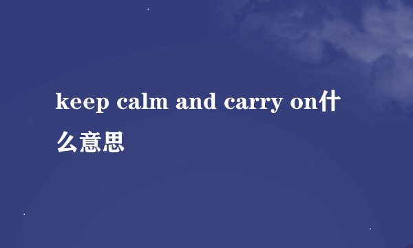 keep calm and carry on什么意思