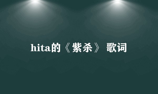 hita的《紫杀》 歌词