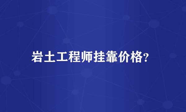 岩土工程师挂靠价格？