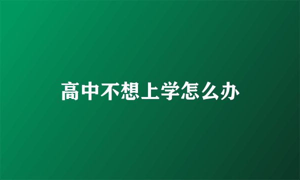 高中不想上学怎么办