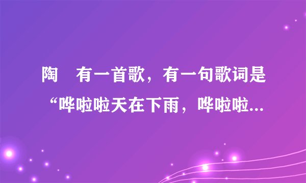 陶喆有一首歌，有一句歌词是“哗啦啦天在下雨，哗啦啦云在哭泣。”是哪首歌？