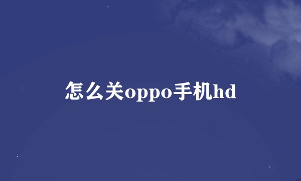 怎么关oppo手机hd