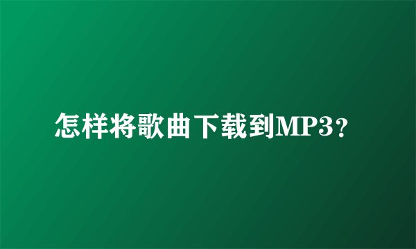怎样将歌曲下载到MP3？