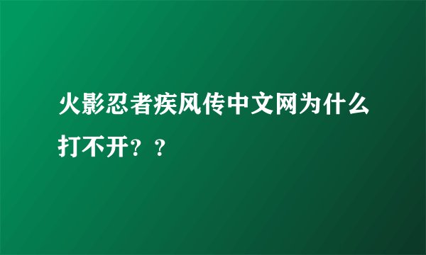 火影忍者疾风传中文网为什么打不开？？