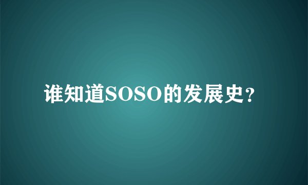谁知道SOSO的发展史？