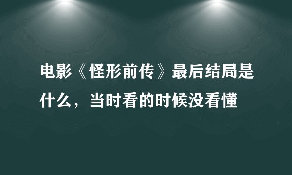 电影《怪形前传》最后结局是什么，当时看的时候没看懂
