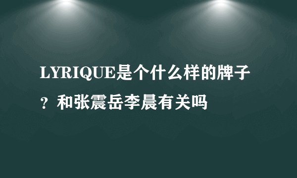 LYRIQUE是个什么样的牌子？和张震岳李晨有关吗