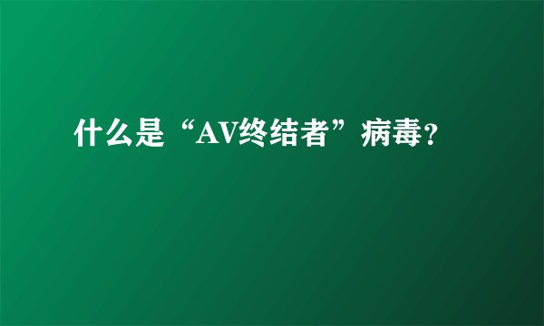 什么是“AV终结者”病毒？