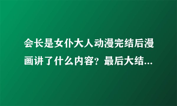 会长是女仆大人动漫完结后漫画讲了什么内容？最后大结局是什么？