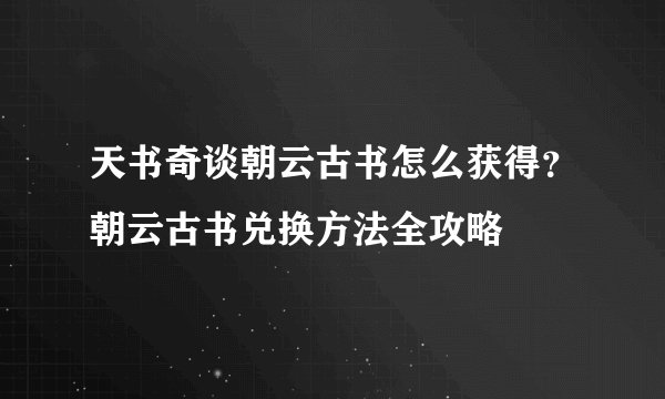 天书奇谈朝云古书怎么获得？朝云古书兑换方法全攻略