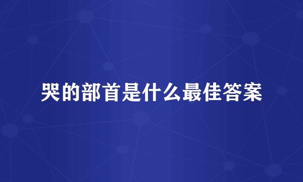 哭的部首是什么最佳答案