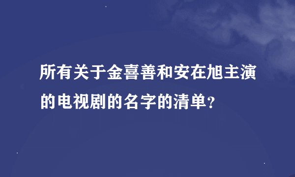 所有关于金喜善和安在旭主演的电视剧的名字的清单？
