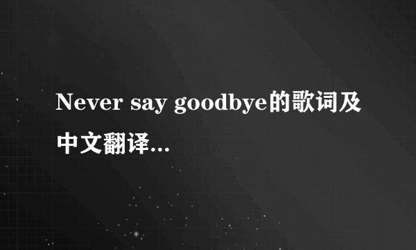 Never say goodbye的歌词及中文翻译。如题 谢谢了