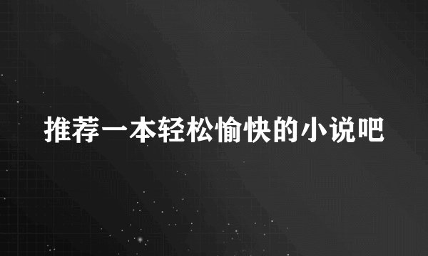 推荐一本轻松愉快的小说吧
