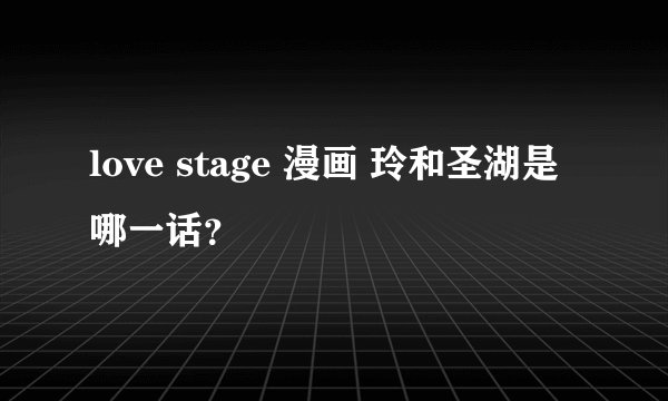love stage 漫画 玲和圣湖是哪一话？
