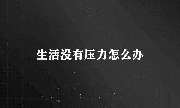 生活没有压力怎么办