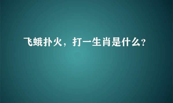 飞蛾扑火，打一生肖是什么？