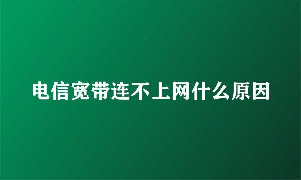 电信宽带连不上网什么原因