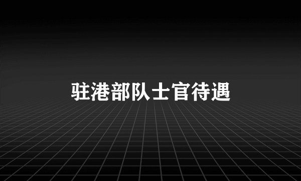 驻港部队士官待遇