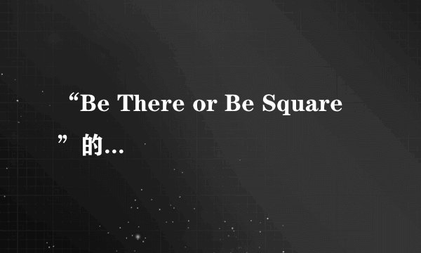 “Be There or Be Square ”的准确翻译意思是？