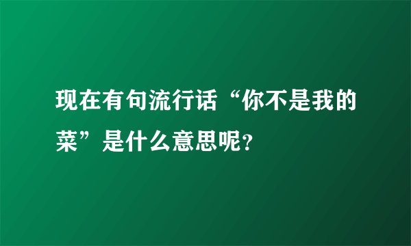 现在有句流行话“你不是我的菜”是什么意思呢？
