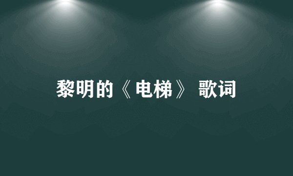 黎明的《电梯》 歌词