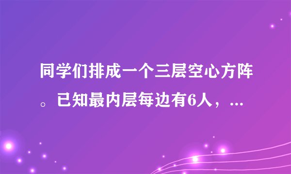同学们排成一个三层空心方阵。已知最内层每边有6人，这个方阵共有多少人？