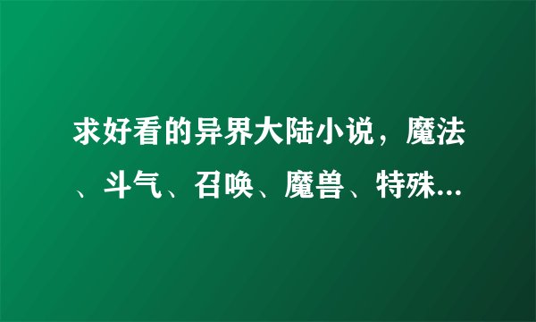 求好看的异界大陆小说，魔法、斗气、召唤、魔兽、特殊技能类的都可以