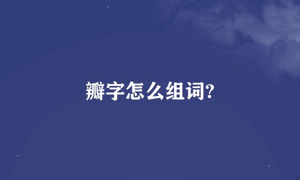 瓣字怎么组词?