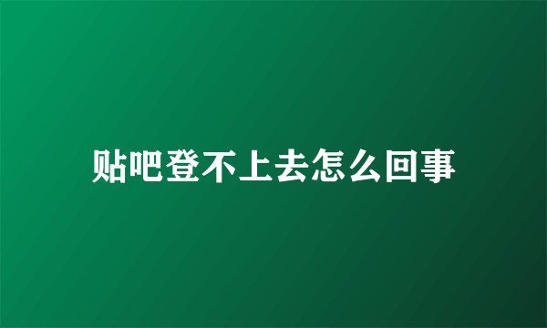 贴吧登不上去怎么回事