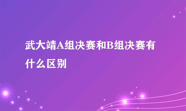 武大靖A组决赛和B组决赛有什么区别
