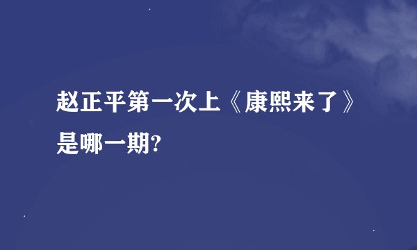 赵正平第一次上《康熙来了》是哪一期?