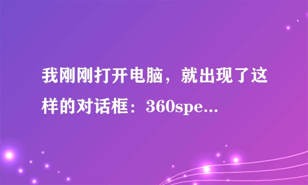我刚刚打开电脑，就出现了这样的对话框：360speedld.exe-损坏的图像，怎么关也关不掉，我该怎么处理呢？