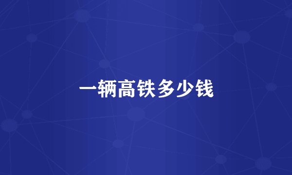 一辆高铁多少钱