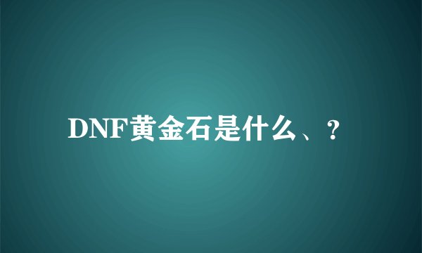 DNF黄金石是什么、？