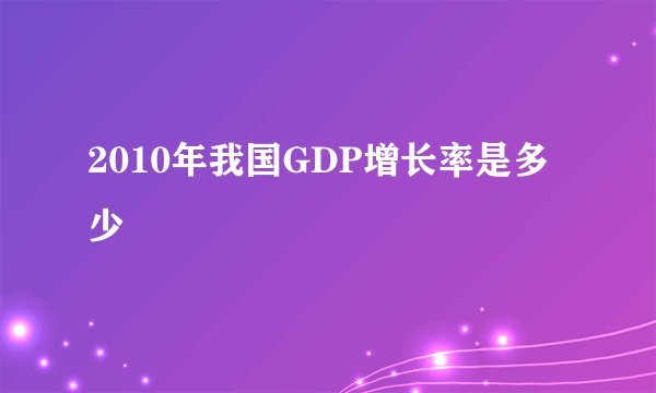 2010年我国GDP增长率是多少