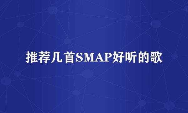 推荐几首SMAP好听的歌