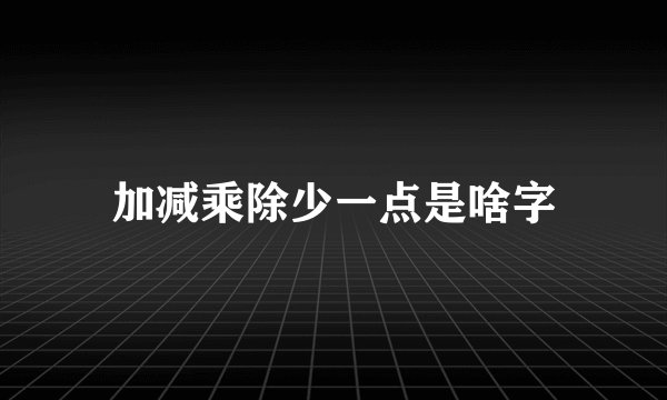 加减乘除少一点是啥字