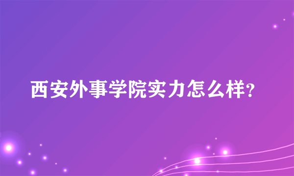 西安外事学院实力怎么样？