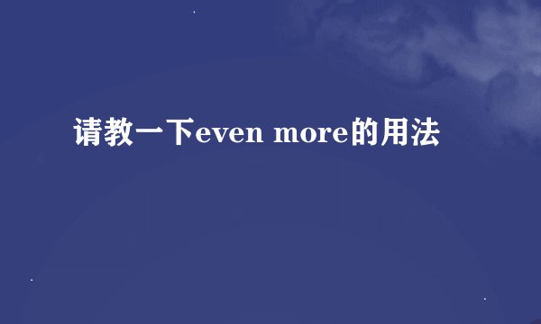 请教一下even more的用法