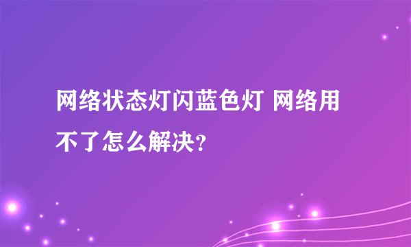 网络状态灯闪蓝色灯 网络用不了怎么解决？