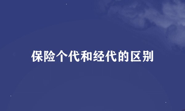 保险个代和经代的区别