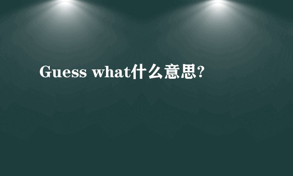Guess what什么意思?
