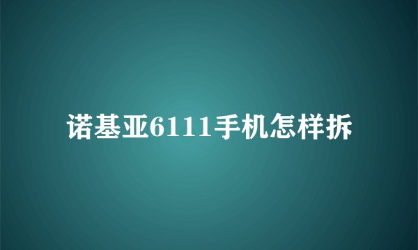 诺基亚6111手机怎样拆