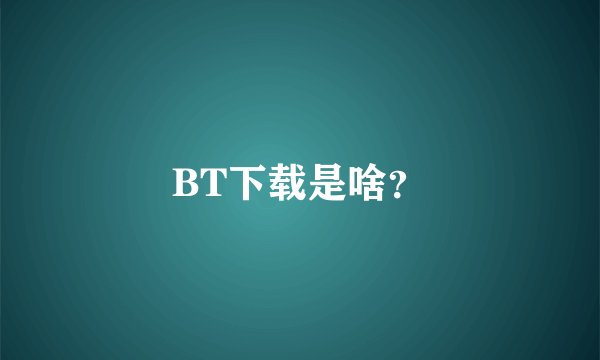 BT下载是啥？