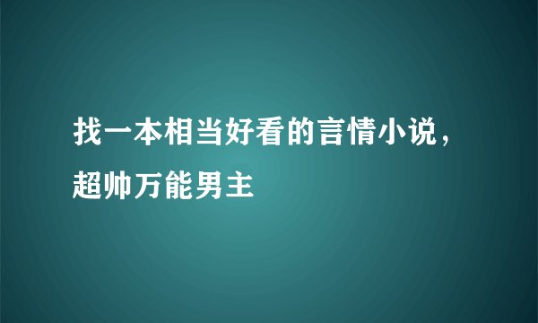 找一本相当好看的言情小说，超帅万能男主