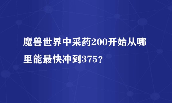 魔兽世界中采药200开始从哪里能最快冲到375？