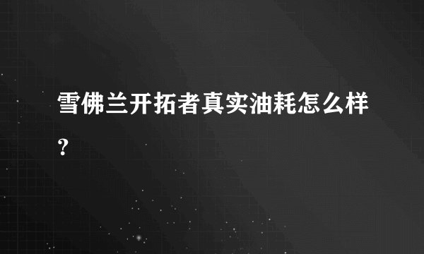 雪佛兰开拓者真实油耗怎么样？